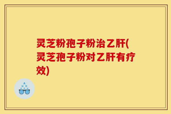 灵芝粉孢子粉治乙肝(灵芝孢子粉对乙肝有疗效)-第1张图片-灵芝之家 灵芝粉孢子粉治乙肝(灵芝孢子粉对乙肝有疗效)-第1张图片-灵芝之家