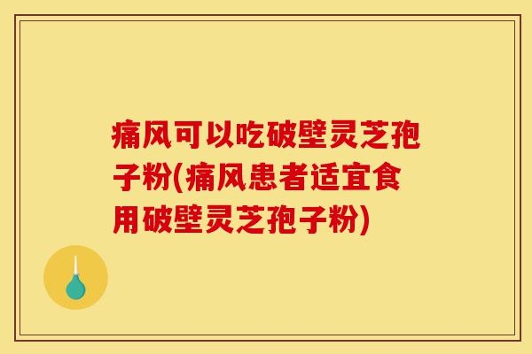 痛风可以吃破壁灵芝孢子粉(痛风患者适宜食用破壁灵芝孢子粉)-第1张图片-灵芝之家 痛风可以吃破壁灵芝孢子粉(痛风患者适宜食用破壁灵芝孢子粉)-第1张图片-灵芝之家