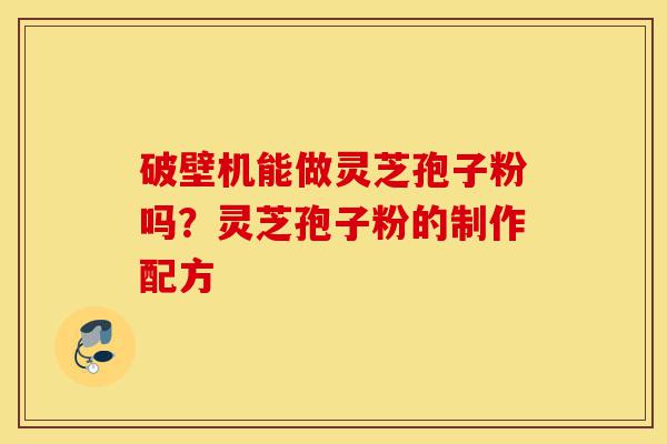 破壁机能做灵芝孢子粉吗?灵芝孢子粉的制作配方-第1张图片-灵芝之家 破壁机能做灵芝孢子粉吗?灵芝孢子粉的制作配方-第1张图片-灵芝之家