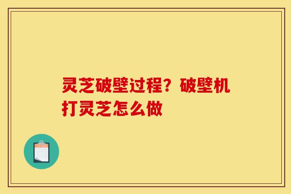 灵芝破壁过程?破壁机打灵芝怎么做-第1张图片-灵芝之家 灵芝破壁过程?破壁机打灵芝怎么做-第1张图片-灵芝之家
