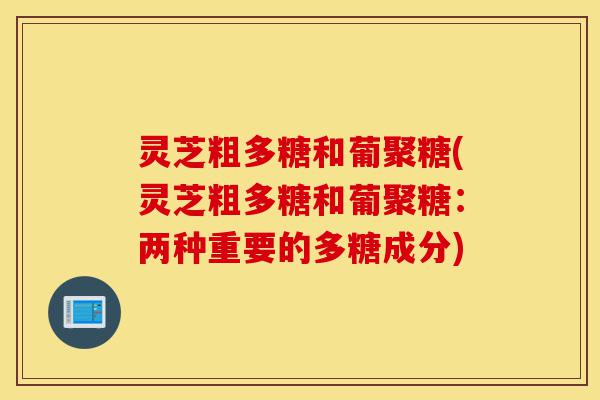 灵芝粗多糖和葡聚糖(灵芝粗多糖和葡聚糖：两种重要的多糖成分)-第1张图片-灵芝之家