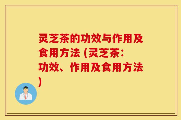 灵芝茶的功效与作用及食用方法 (灵芝茶:功效、作用及食用方法)-第1张图片-灵芝之家 灵芝茶的功效与作用及食用方法 (灵芝茶:功效、作用及食用方法)-第1张图片-灵芝之家