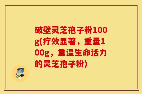 破壁灵芝孢子粉100g(疗效显著,重量100g,重温生命活力的灵芝孢子粉)-第1张图片-灵芝之家 破壁灵芝孢子粉100g(疗效显著,重量100g,重温生命活力的灵芝孢子粉)-第1张图片-灵芝之家