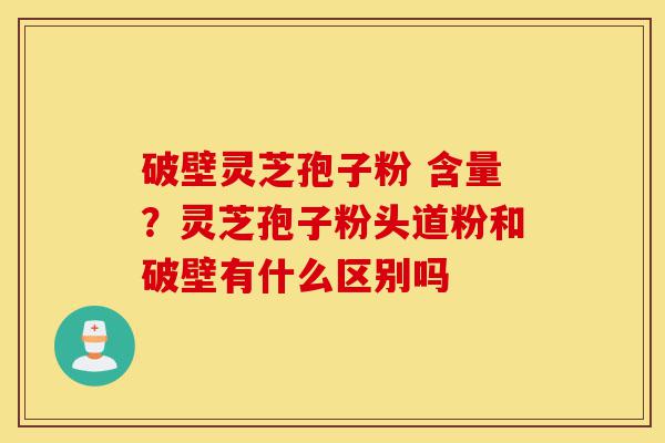 破壁灵芝孢子粉 含量?灵芝孢子粉头道粉和破壁有什么区别吗-第1张图片-灵芝之家 破壁灵芝孢子粉 含量?灵芝孢子粉头道粉和破壁有什么区别吗-第1张图片-灵芝之家