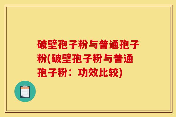 破壁孢子粉与普通孢子粉(破壁孢子粉与普通孢子粉:功效比较)-第1张图片-灵芝之家 破壁孢子粉与普通孢子粉(破壁孢子粉与普通孢子粉:功效比较)-第1张图片-灵芝之家