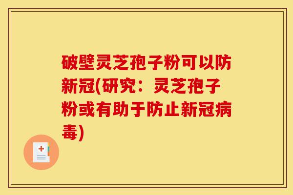 破壁灵芝孢子粉可以防新冠(研究:灵芝孢子粉或有助于防止新冠病毒)-第1张图片-灵芝之家 破壁灵芝孢子粉可以防新冠(研究:灵芝孢子粉或有助于防止新冠病毒)-第1张图片-灵芝之家