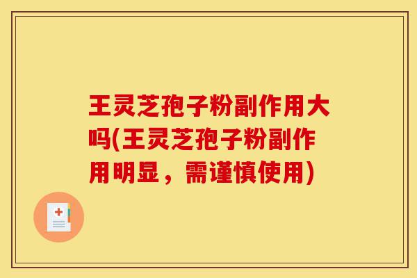王灵芝孢子粉副作用大吗(王灵芝孢子粉副作用明显,需谨慎使用)-第1张图片-灵芝之家 王灵芝孢子粉副作用大吗(王灵芝孢子粉副作用明显,需谨慎使用)-第1张图片-灵芝之家