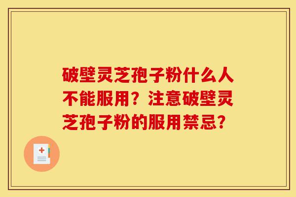 破壁灵芝孢子粉什么人不能服用?注意破壁灵芝孢子粉的服用禁忌?-第1张图片-灵芝之家 破壁灵芝孢子粉什么人不能服用?注意破壁灵芝孢子粉的服用禁忌?-第1张图片-灵芝之家