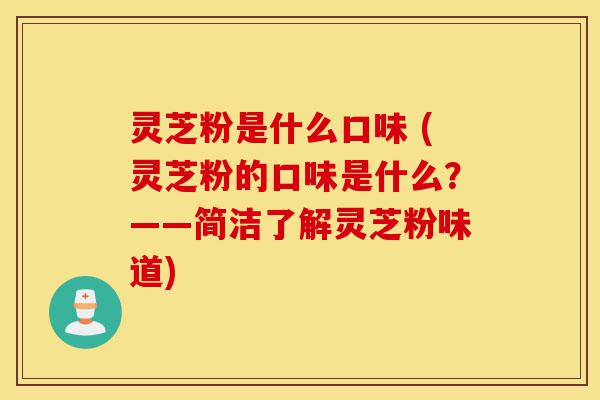 灵芝粉是什么口味 (灵芝粉的口味是什么？——简洁了解灵芝粉味道)-第1张图片-灵芝之家