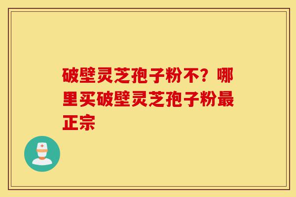 破壁灵芝孢子粉不?哪里买破壁灵芝孢子粉最正宗-第1张图片-灵芝之家 破壁灵芝孢子粉不?哪里买破壁灵芝孢子粉最正宗-第1张图片-灵芝之家