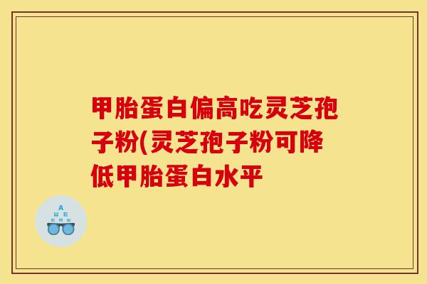 甲胎蛋白偏高吃灵芝孢子粉(灵芝孢子粉可降低甲胎蛋白水平-第1张图片-灵芝之家 甲胎蛋白偏高吃灵芝孢子粉(灵芝孢子粉可降低甲胎蛋白水平-第1张图片-灵芝之家