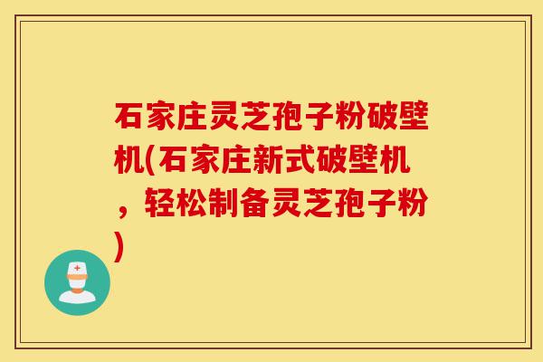 石家庄灵芝孢子粉破壁机(石家庄新式破壁机,轻松制备灵芝孢子粉)-第1张图片-灵芝之家 石家庄灵芝孢子粉破壁机(石家庄新式破壁机,轻松制备灵芝孢子粉)-第1张图片-灵芝之家