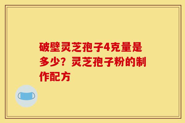 破壁灵芝孢子4克量是多少?灵芝孢子粉的制作配方-第1张图片-灵芝之家 破壁灵芝孢子4克量是多少?灵芝孢子粉的制作配方-第1张图片-灵芝之家