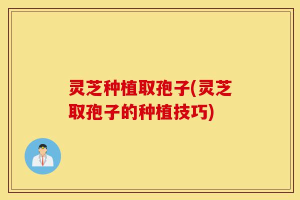 灵芝种植取孢子(灵芝取孢子的种植技巧)-第1张图片-灵芝之家 灵芝种植取孢子(灵芝取孢子的种植技巧)-第1张图片-灵芝之家