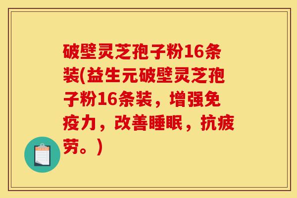 破壁灵芝孢子粉16条装(益生元破壁灵芝孢子粉16条装,增强免疫力,改善睡眠,抗疲劳。)-第1张图片-灵芝之家 破壁灵芝孢子粉16条装(益生元破壁灵芝孢子粉16条装,增强免疫力,改善睡眠,抗疲劳。)-第1张图片-灵芝之家