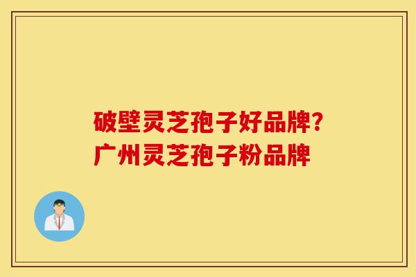 破壁灵芝孢子好品牌?广州灵芝孢子粉品牌-第1张图片-灵芝之家 破壁灵芝孢子好品牌?广州灵芝孢子粉品牌-第1张图片-灵芝之家