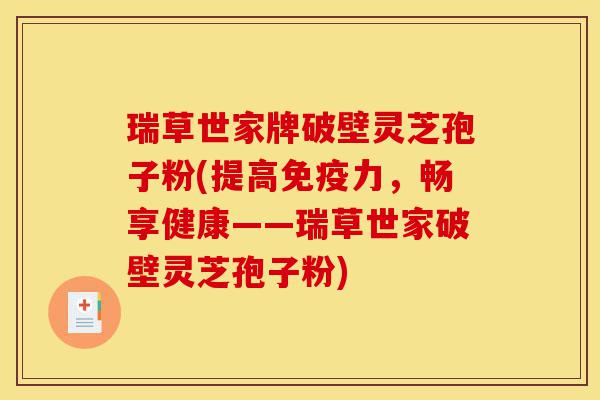瑞草世家牌破壁灵芝孢子粉(提高免疫力,畅享健康——瑞草世家破壁灵芝孢子粉)-第1张图片-灵芝之家 瑞草世家牌破壁灵芝孢子粉(提高免疫力,畅享健康——瑞草世家破壁灵芝孢子粉)-第1张图片-灵芝之家