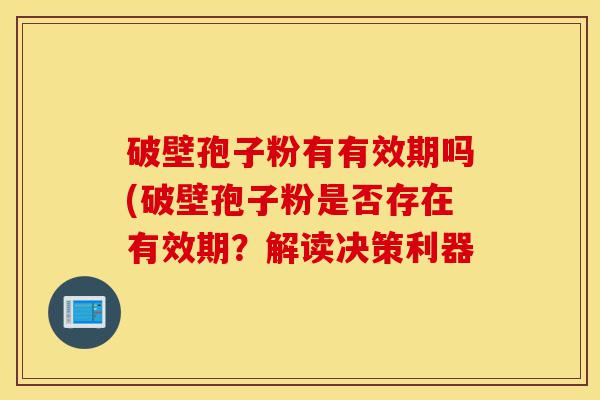 破壁孢子粉有有效期吗(破壁孢子粉是否存在有效期?解读决策利器-第1张图片-灵芝之家 破壁孢子粉有有效期吗(破壁孢子粉是否存在有效期?解读决策利器-第1张图片-灵芝之家