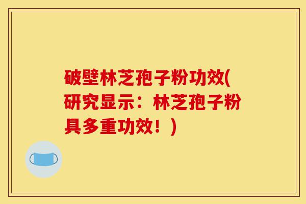破壁林芝孢子粉功效(研究显示:林芝孢子粉具多重功效!)-第1张图片-灵芝之家 破壁林芝孢子粉功效(研究显示:林芝孢子粉具多重功效!)-第1张图片-灵芝之家