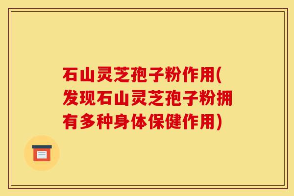 石山灵芝孢子粉作用(发现石山灵芝孢子粉拥有多种身体保健作用)-第1张图片-灵芝之家 石山灵芝孢子粉作用(发现石山灵芝孢子粉拥有多种身体保健作用)-第1张图片-灵芝之家