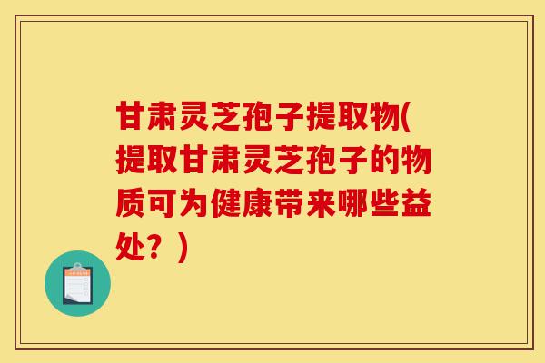 甘肃灵芝孢子提取物(提取甘肃灵芝孢子的物质可为健康带来哪些益处?)-第1张图片-灵芝之家 甘肃灵芝孢子提取物(提取甘肃灵芝孢子的物质可为健康带来哪些益处?)-第1张图片-灵芝之家