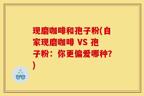 现磨咖啡和孢子粉(自家现磨咖啡 VS 孢子粉：你更偏爱哪种？)-第1张图片-灵芝之家