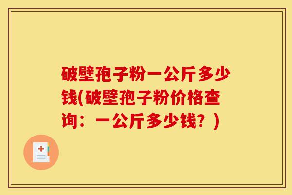 破壁孢子粉一公斤多少钱(破壁孢子粉价格查询:一公斤多少钱?)-第1张图片-灵芝之家 破壁孢子粉一公斤多少钱(破壁孢子粉价格查询:一公斤多少钱?)-第1张图片-灵芝之家