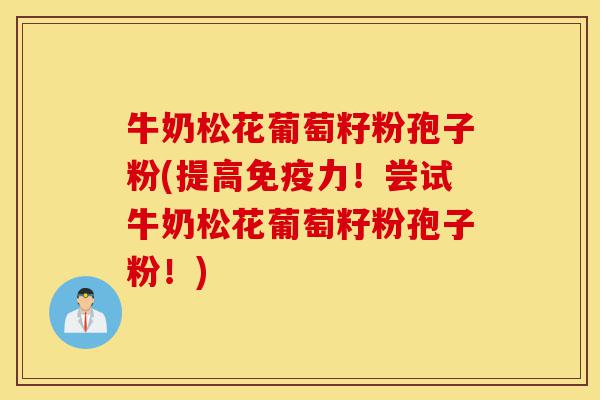 牛奶松花葡萄籽粉孢子粉(提高免疫力!尝试牛奶松花葡萄籽粉孢子粉!)-第1张图片-灵芝之家 牛奶松花葡萄籽粉孢子粉(提高免疫力!尝试牛奶松花葡萄籽粉孢子粉!)-第1张图片-灵芝之家
