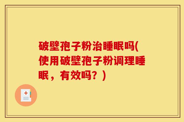 破壁孢子粉治睡眠吗(使用破壁孢子粉调理睡眠，有效吗？)-第1张图片-灵芝之家