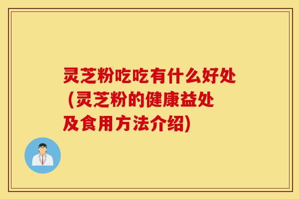 灵芝粉吃吃有什么好处 (灵芝粉的健康益处及食用方法介绍)-第1张图片-灵芝之家 灵芝粉吃吃有什么好处 (灵芝粉的健康益处及食用方法介绍)-第1张图片-灵芝之家