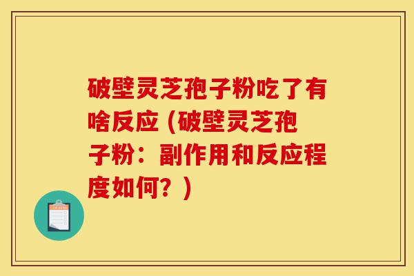 破壁灵芝孢子粉吃了有啥反应 (破壁灵芝孢子粉:副作用和反应程度如何?)-第1张图片-灵芝之家 破壁灵芝孢子粉吃了有啥反应 (破壁灵芝孢子粉:副作用和反应程度如何?)-第1张图片-灵芝之家