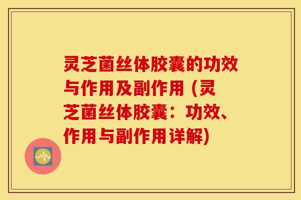 灵芝菌丝体胶囊的功效与作用及副作用 (灵芝菌丝体胶囊:功效、作用与副作用详解)-第1张图片-灵芝之家 灵芝菌丝体胶囊的功效与作用及副作用 (灵芝菌丝体胶囊:功效、作用与副作用详解)-第1张图片-灵芝之家