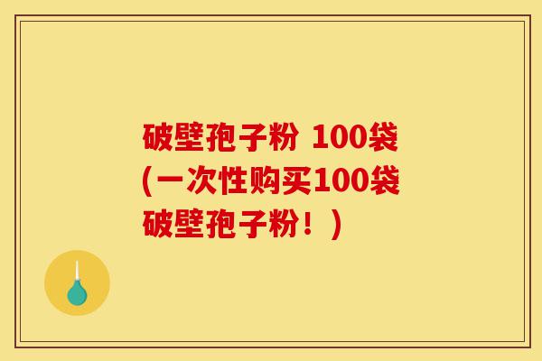 破壁孢子粉 100袋(一次性购买100袋破壁孢子粉！)-第1张图片-灵芝之家