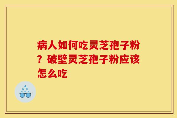 病人如何吃灵芝孢子粉?破壁灵芝孢子粉应该怎么吃-第1张图片-灵芝之家 病人如何吃灵芝孢子粉?破壁灵芝孢子粉应该怎么吃-第1张图片-灵芝之家