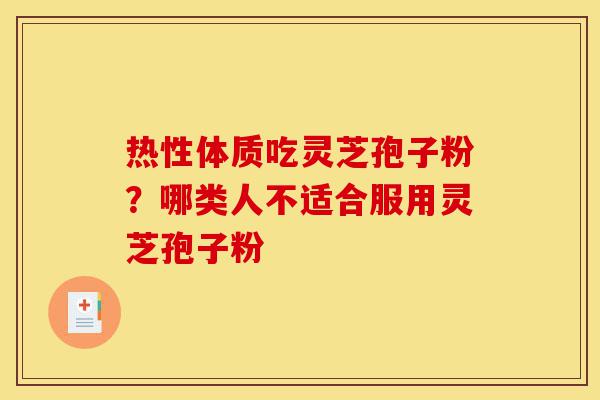 热性体质吃灵芝孢子粉?哪类人不适合服用灵芝孢子粉-第1张图片-灵芝之家 热性体质吃灵芝孢子粉?哪类人不适合服用灵芝孢子粉-第1张图片-灵芝之家