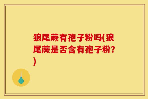 狼尾蕨有孢子粉吗(狼尾蕨是否含有孢子粉?)-第1张图片-灵芝之家 狼尾蕨有孢子粉吗(狼尾蕨是否含有孢子粉?)-第1张图片-灵芝之家