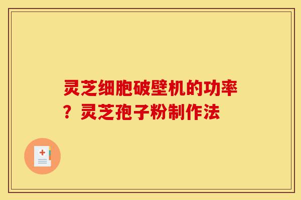 灵芝细胞破壁机的功率?灵芝孢子粉制作法-第1张图片-灵芝之家 灵芝细胞破壁机的功率?灵芝孢子粉制作法-第1张图片-灵芝之家