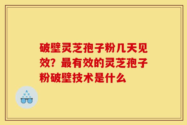 破壁灵芝孢子粉几天见效?最有效的灵芝孢子粉破壁技术是什么-第1张图片-灵芝之家 破壁灵芝孢子粉几天见效?最有效的灵芝孢子粉破壁技术是什么-第1张图片-灵芝之家