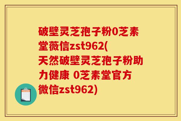 破壁灵芝孢子粉0芝素堂薇信zst962(天然破壁灵芝孢子粉助力健康 0芝素堂官方微信zst962)-第1张图片-灵芝之家 破壁灵芝孢子粉0芝素堂薇信zst962(天然破壁灵芝孢子粉助力健康 0芝素堂官方微信zst962)-第1张图片-灵芝之家