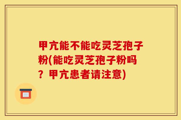 甲亢能不能吃灵芝孢子粉(能吃灵芝孢子粉吗?甲亢患者请注意)-第1张图片-灵芝之家 甲亢能不能吃灵芝孢子粉(能吃灵芝孢子粉吗?甲亢患者请注意)-第1张图片-灵芝之家