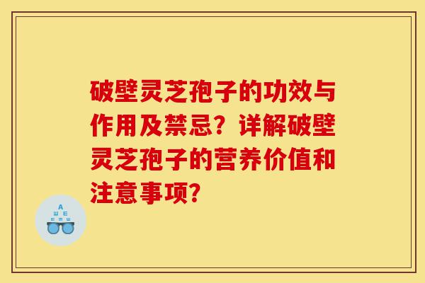 破壁灵芝孢子的功效与作用及禁忌？详解破壁灵芝孢子的营养价值和注意事项？-第1张图片-灵芝之家