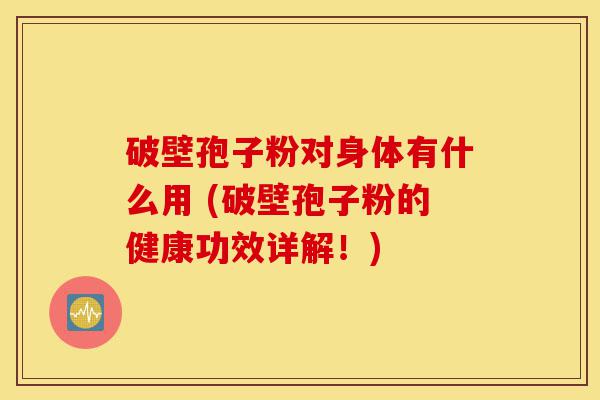 破壁孢子粉对身体有什么用 (破壁孢子粉的健康功效详解!)-第1张图片-灵芝之家 破壁孢子粉对身体有什么用 (破壁孢子粉的健康功效详解!)-第1张图片-灵芝之家