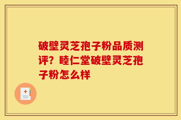 破壁灵芝孢子粉品质测评?睦仁堂破壁灵芝孢子粉怎么样-第1张图片-灵芝之家 破壁灵芝孢子粉品质测评?睦仁堂破壁灵芝孢子粉怎么样-第1张图片-灵芝之家