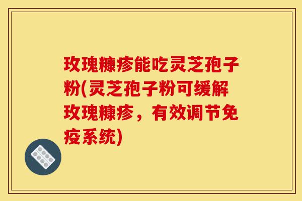 玫瑰糠疹能吃灵芝孢子粉(灵芝孢子粉可缓解玫瑰糠疹,有效调节免疫系统)-第1张图片-灵芝之家 玫瑰糠疹能吃灵芝孢子粉(灵芝孢子粉可缓解玫瑰糠疹,有效调节免疫系统)-第1张图片-灵芝之家