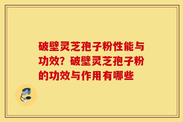 破壁灵芝孢子粉性能与功效?破壁灵芝孢子粉的功效与作用有哪些-第1张图片-灵芝之家 破壁灵芝孢子粉性能与功效?破壁灵芝孢子粉的功效与作用有哪些-第1张图片-灵芝之家