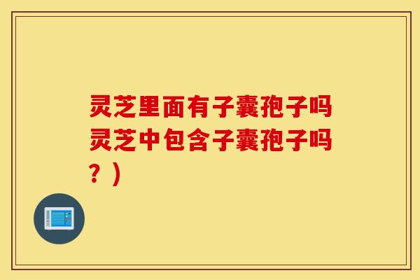 灵芝里面有子囊孢子吗灵芝中包含子囊孢子吗?)-第1张图片-灵芝之家 灵芝里面有子囊孢子吗灵芝中包含子囊孢子吗?)-第1张图片-灵芝之家