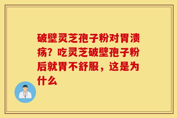 破壁灵芝孢子粉对胃溃疡？吃灵芝破壁孢子粉后就胃不舒服，这是为什么-第1张图片-灵芝之家