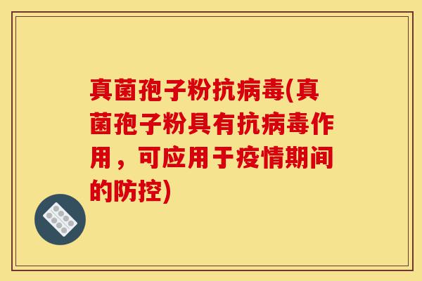真菌孢子粉抗病毒(真菌孢子粉具有抗病毒作用,可应用于疫情期间的防控)-第1张图片-灵芝之家 真菌孢子粉抗病毒(真菌孢子粉具有抗病毒作用,可应用于疫情期间的防控)-第1张图片-灵芝之家
