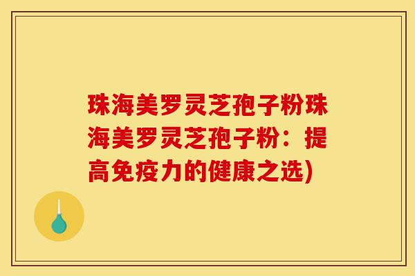 珠海美罗灵芝孢子粉珠海美罗灵芝孢子粉:提高免疫力的健康之选)-第1张图片-灵芝之家 珠海美罗灵芝孢子粉珠海美罗灵芝孢子粉:提高免疫力的健康之选)-第1张图片-灵芝之家