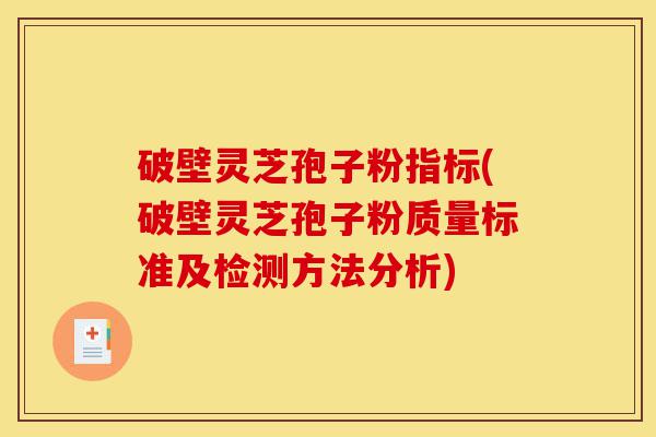 破壁灵芝孢子粉指标(破壁灵芝孢子粉质量标准及检测方法分析)-第1张图片-灵芝之家